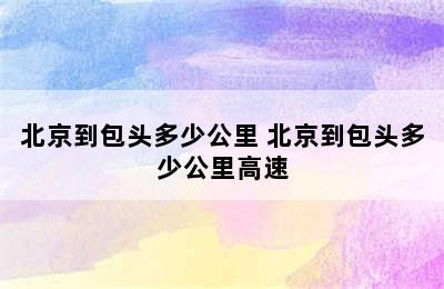 北京到包头多少公里 北京到包头多少公里高速